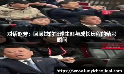 对话赵芳：回顾她的篮球生涯与成长历程的精彩瞬间