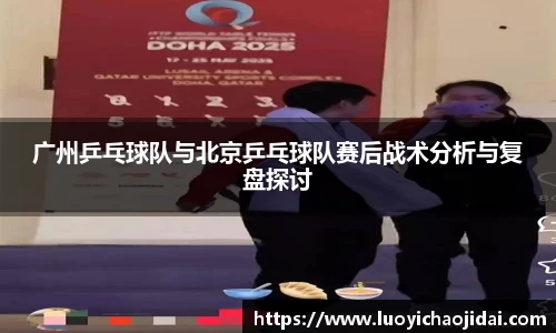 广州乒乓球队与北京乒乓球队赛后战术分析与复盘探讨