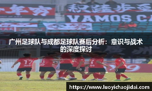 广州足球队与成都足球队赛后分析：意识与战术的深度探讨