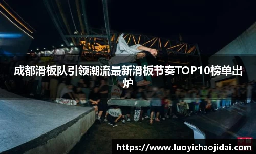成都滑板队引领潮流最新滑板节奏TOP10榜单出炉