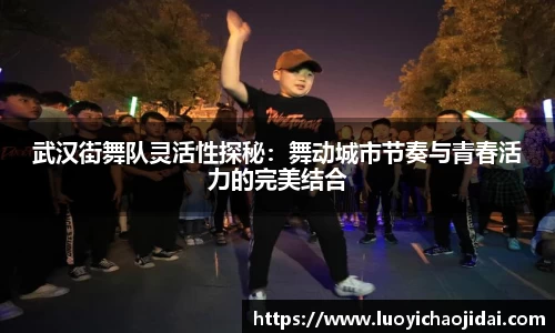 武汉街舞队灵活性探秘：舞动城市节奏与青春活力的完美结合