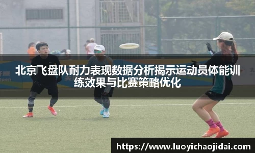 北京飞盘队耐力表现数据分析揭示运动员体能训练效果与比赛策略优化